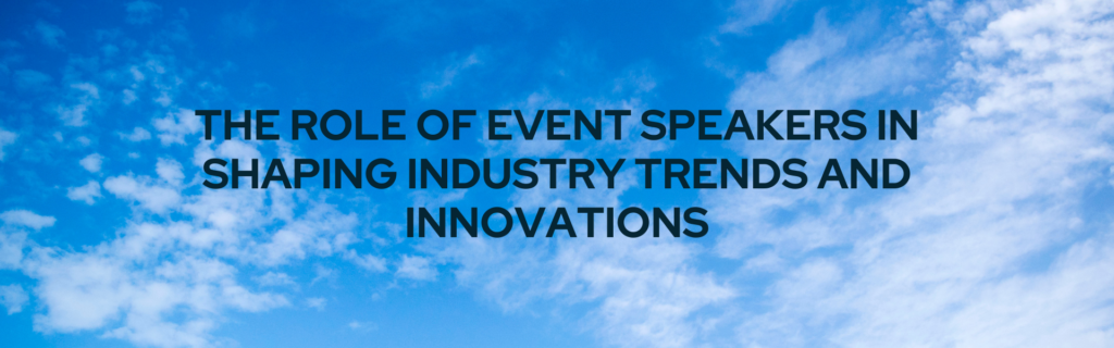 The Role of Event Speakers in Shaping Industry Trends and Innovations