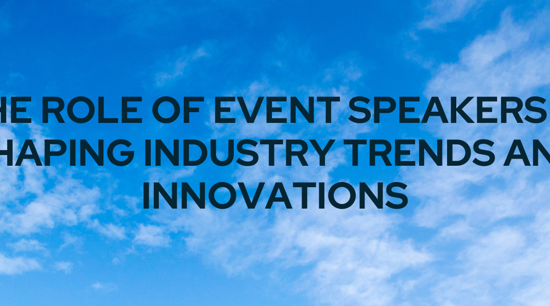 The Role of Event Speakers in Shaping Industry Trends and Innovations