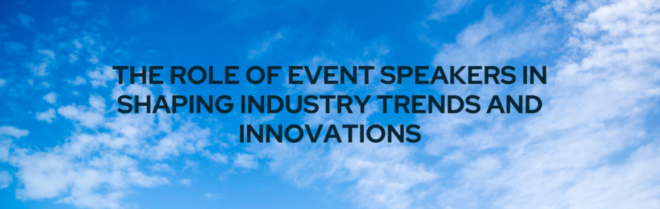 The Role of Event Speakers in Shaping Industry Trends and Innovations