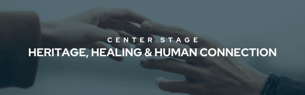 Center Stage May: Heritage, Healing, & Human Connection