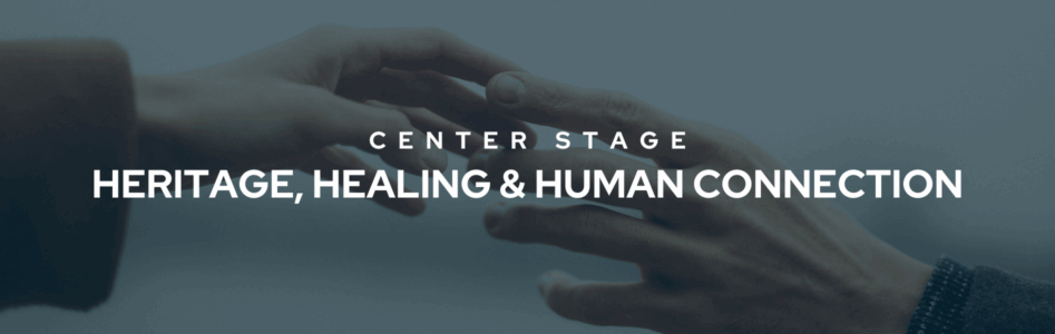 Center Stage May: Heritage, Healing, & Human Connection